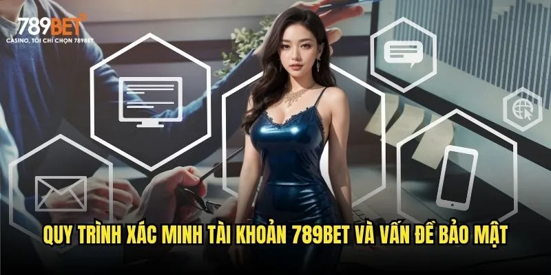 Quy trình xác minh tài khoản 789bet và vấn đề bảo mật
