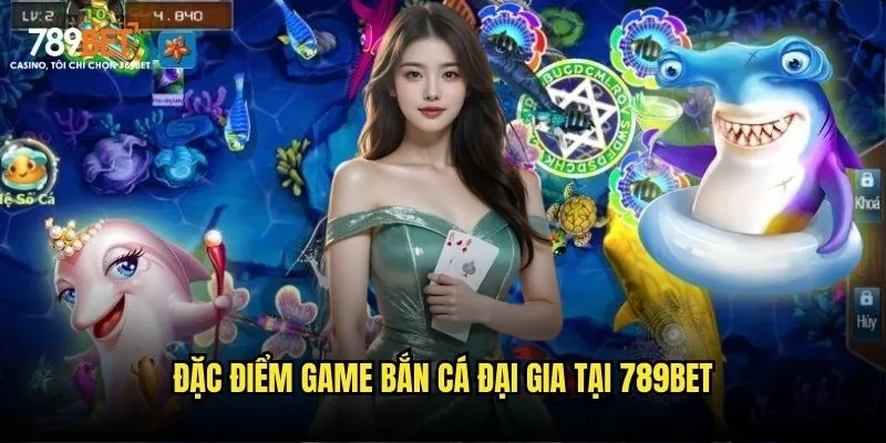 Đặc điểm game bắn cá đại gia tại 789bet Đặc điểm game bắn cá đại gia tại 789bet