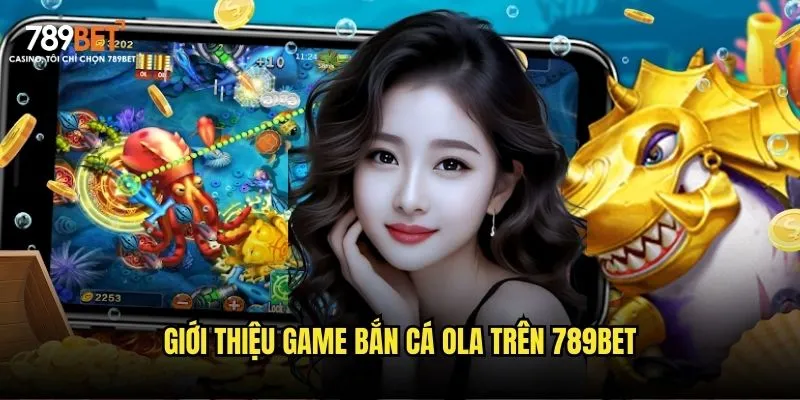Giới thiệu game bắn cá OLA trên 789bet
