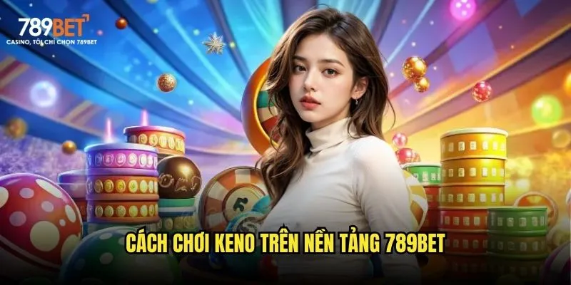Cách chơi Keno trên nền tảng 789bet